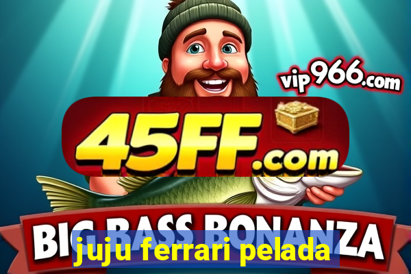 juju ferrari pelada